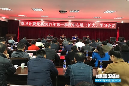 市卫计委党委召开2017第一季度中心组(扩大)学习会议